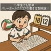 小学生でも簡単！バレーボールのスコアの書き方を解説！